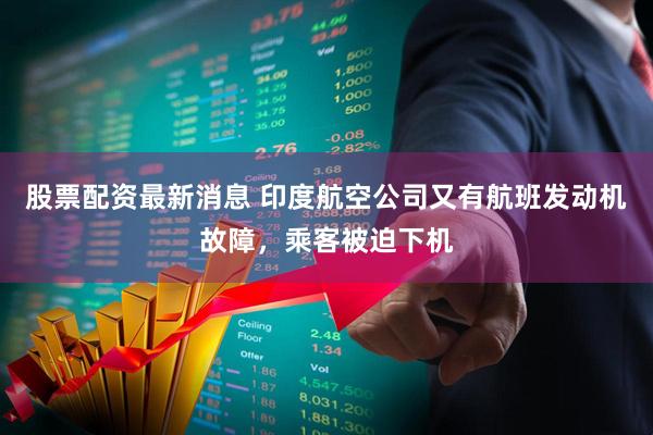 股票配资最新消息 印度航空公司又有航班发动机故障，乘客被迫下机