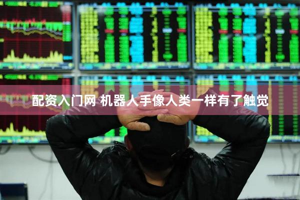 配资入门网 机器人手像人类一样有了触觉