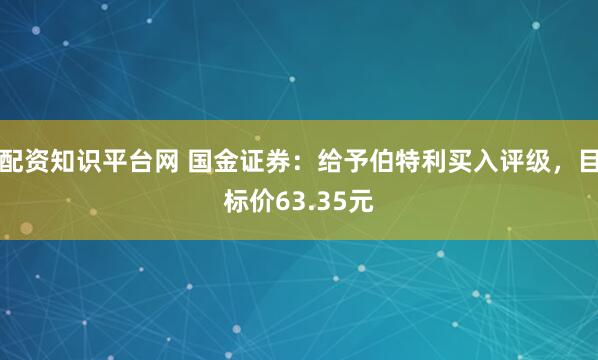 配资知识平台网 国金证券：给予伯特利买入评级，目标价63.35元