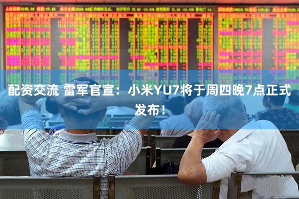 配资交流 雷军官宣：小米YU7将于周四晚7点正式发布！