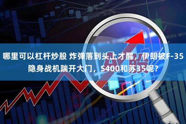 哪里可以杠杆炒股 炸弹落到头上才醒，伊朗被F-35隐身战机踹开大门，S400和苏35呢？