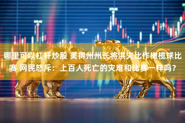 哪里可以杠杆炒股 美得州州长将洪灾比作橄榄球比赛 网民怒斥：上百人死亡的灾难和比赛一样吗？