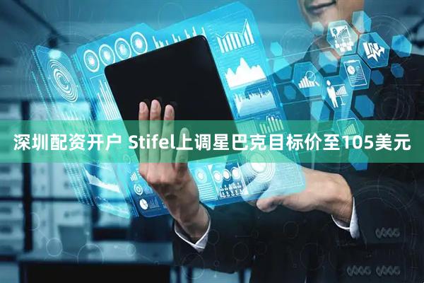 深圳配资开户 Stifel上调星巴克目标价至105美元