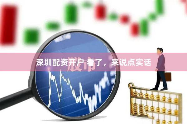 深圳配资开户 看了，来说点实话