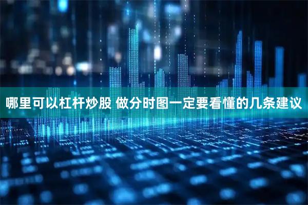 哪里可以杠杆炒股 做分时图一定要看懂的几条建议