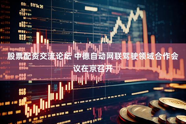 股票配资交流论坛 中德自动网联驾驶领域合作会议在京召开