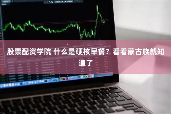 股票配资学院 什么是硬核早餐？看看蒙古族就知道了