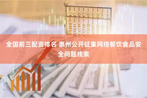 全国前三配资排名 惠州公开征集网络餐饮食品安全问题线索