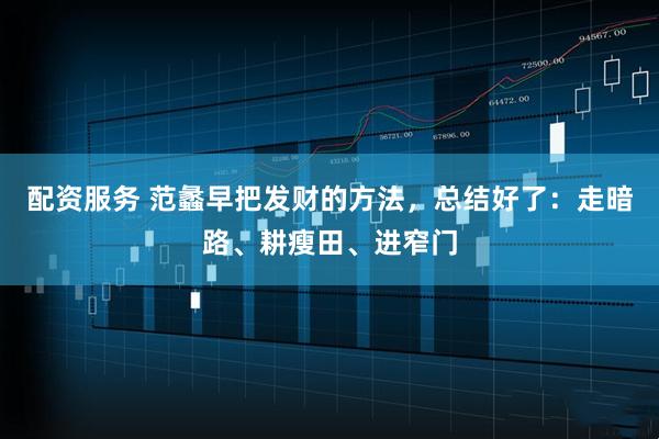 配资服务 范蠡早把发财的方法，总结好了：走暗路、耕瘦田、进窄门